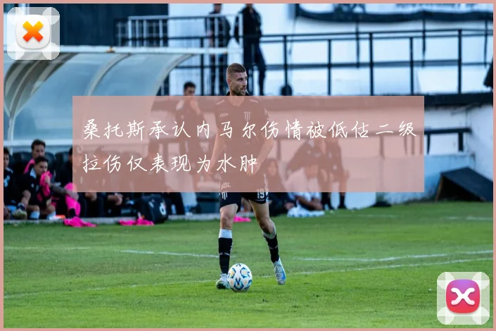 桑托斯承认内马尔伤情被低估二级拉伤仅表现为水肿